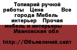 Топиарий ручной работы › Цена ­ 500 - Все города Мебель, интерьер » Прочая мебель и интерьеры   . Ивановская обл.